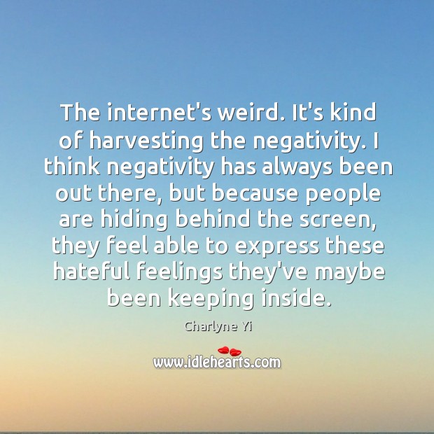 The internet’s weird. It’s kind of harvesting the negativity. I think negativity Charlyne Yi Picture Quote