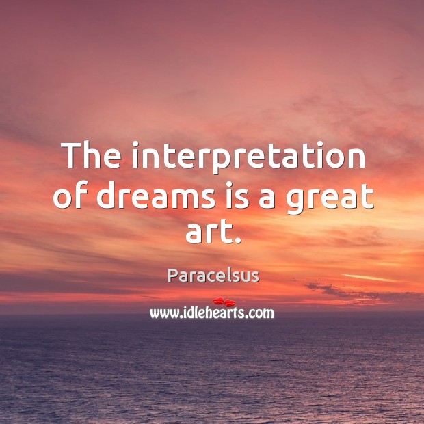The interpretation of dreams is a great art. Paracelsus Picture Quote