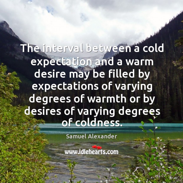 The interval between a cold expectation and a warm desire may be filled Samuel Alexander Picture Quote