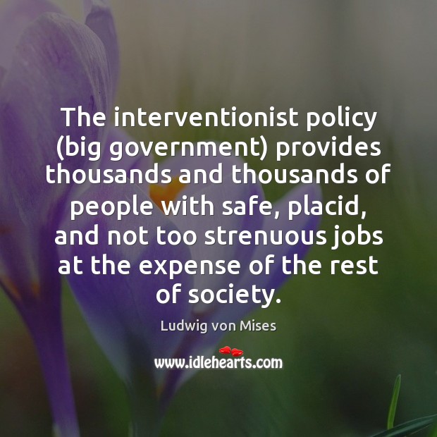 The interventionist policy (big government) provides thousands and thousands of people with Ludwig von Mises Picture Quote