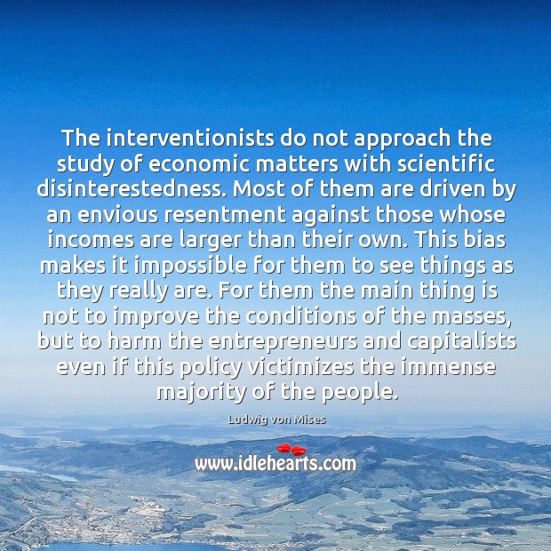 The interventionists do not approach the study of economic matters with scientific Ludwig von Mises Picture Quote
