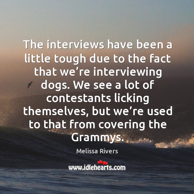 The interviews have been a little tough due to the fact that we’re interviewing dogs. Melissa Rivers Picture Quote