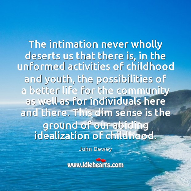 The intimation never wholly deserts us that there is, in the unformed John Dewey Picture Quote