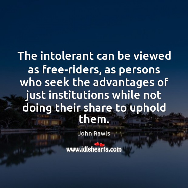 The intolerant can be viewed as free-riders, as persons who seek the John Rawls Picture Quote