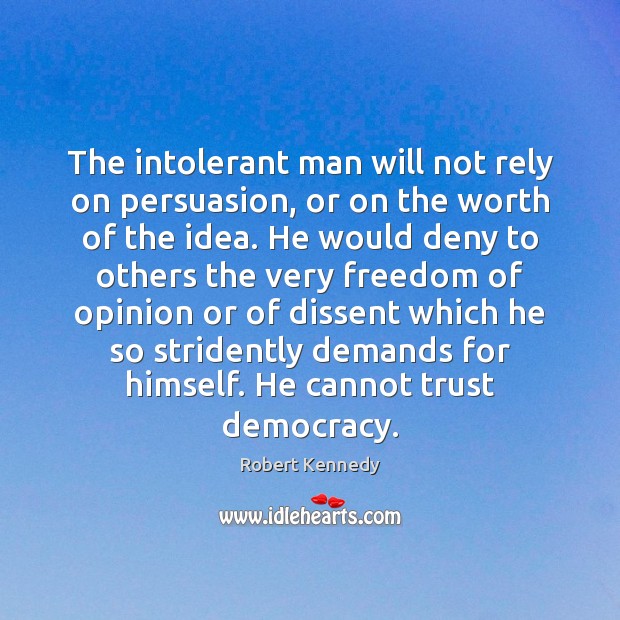 The intolerant man will not rely on persuasion, or on the worth Robert Kennedy Picture Quote