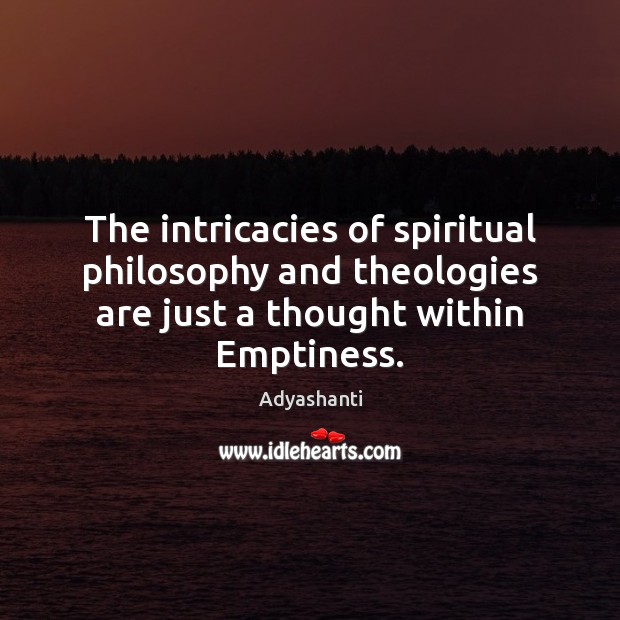The intricacies of spiritual philosophy and theologies are just a thought within Adyashanti Picture Quote