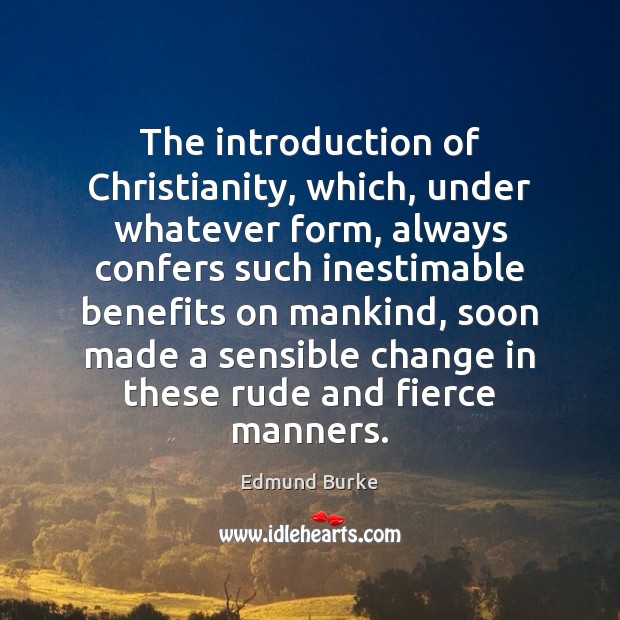 The introduction of Christianity, which, under whatever form, always confers such inestimable Edmund Burke Picture Quote