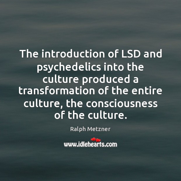 The introduction of LSD and psychedelics into the culture produced a transformation Ralph Metzner Picture Quote