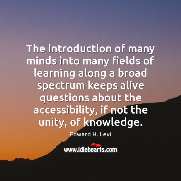 The introduction of many minds into many fields of learning along a Edward H. Levi Picture Quote