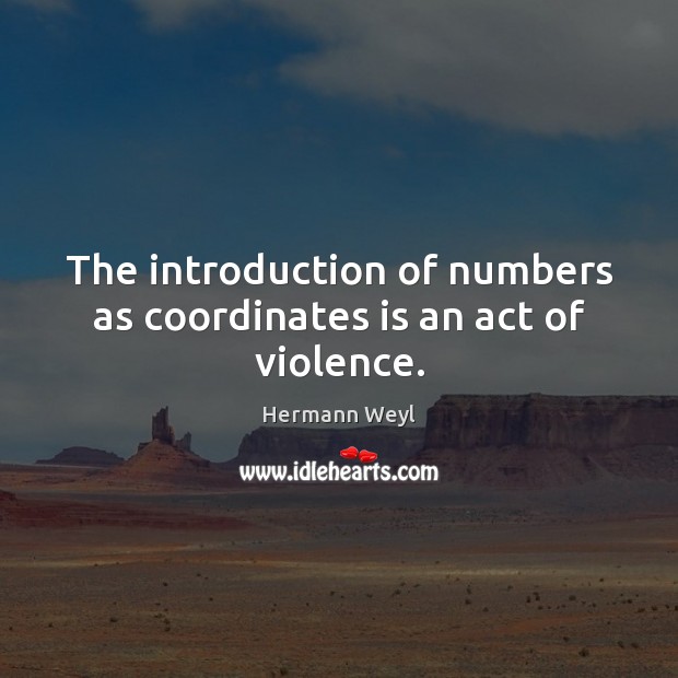 The introduction of numbers as coordinates is an act of violence. Hermann Weyl Picture Quote