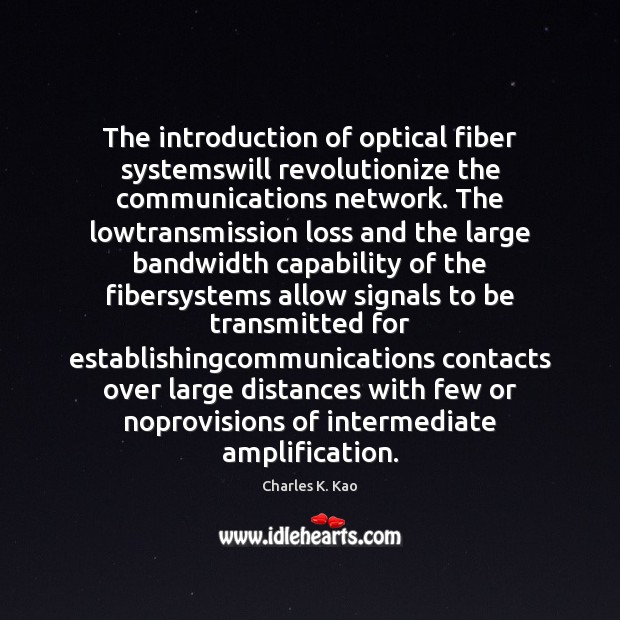 The introduction of optical fiber systemswill revolutionize the communications network. The lowtransmission Charles K. Kao Picture Quote