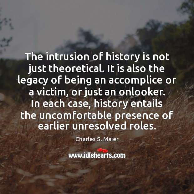 The intrusion of history is not just theoretical. It is also the Charles S. Maier Picture Quote
