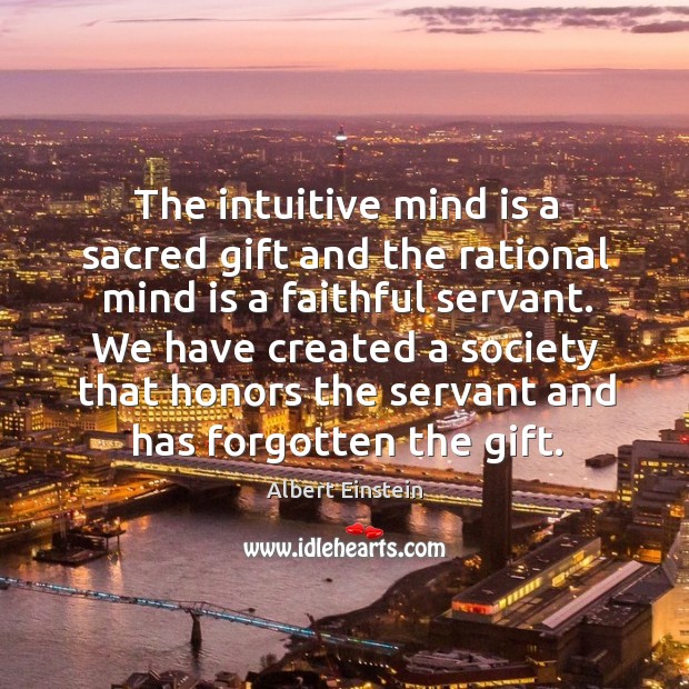 The intuitive mind is a sacred gift and the rational mind is a faithful servant. Albert Einstein Picture Quote