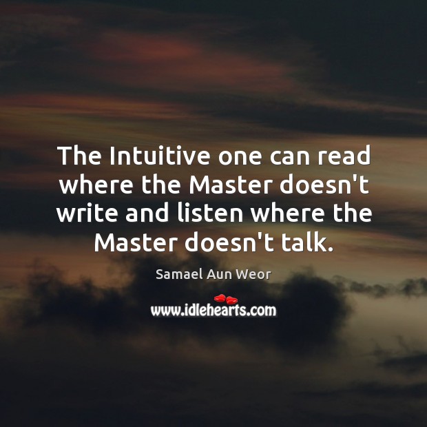 The Intuitive one can read where the Master doesn’t write and listen Samael Aun Weor Picture Quote