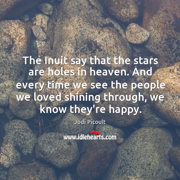 The Inuit say that the stars are holes in heaven. And every Jodi Picoult Picture Quote