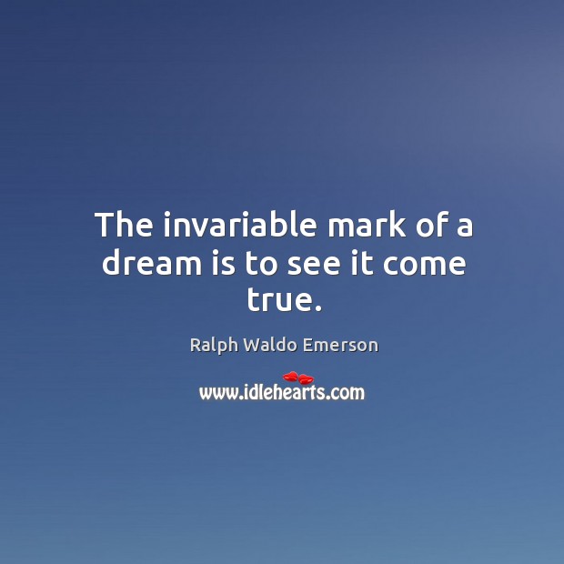 The invariable mark of a dream is to see it come true. Ralph Waldo Emerson Picture Quote