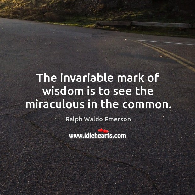 The invariable mark of wisdom is to see the miraculous in the common. Image