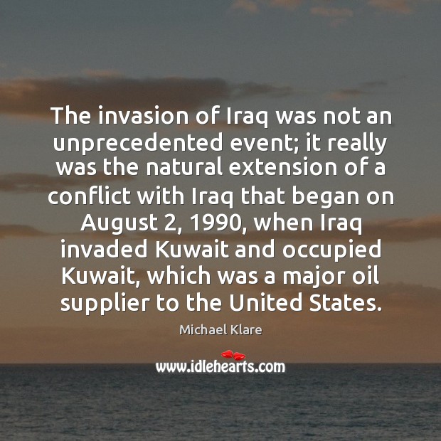 The invasion of Iraq was not an unprecedented event; it really was Michael Klare Picture Quote