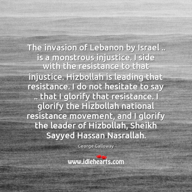 The invasion of Lebanon by Israel .. is a monstrous injustice. I side George Galloway Picture Quote