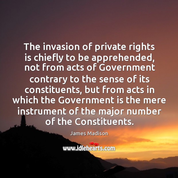 The invasion of private rights is chiefly to be apprehended, not from Image