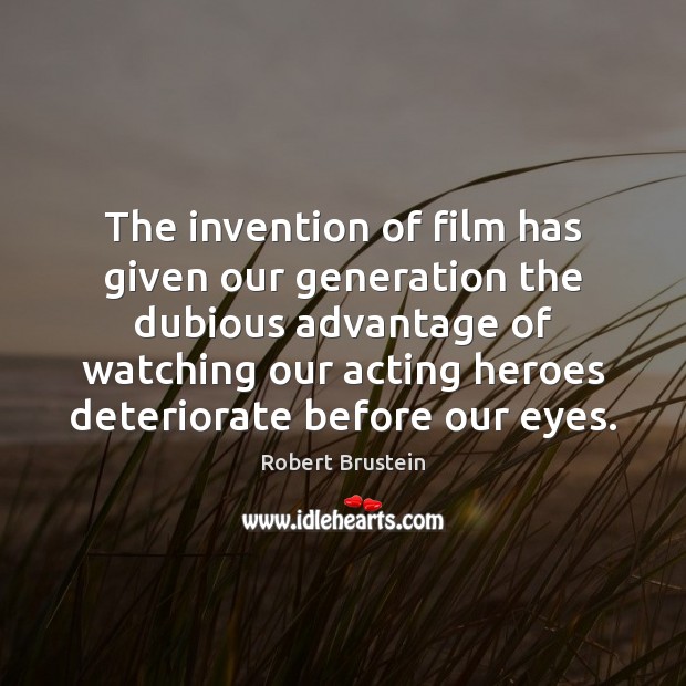 The invention of film has given our generation the dubious advantage of Robert Brustein Picture Quote