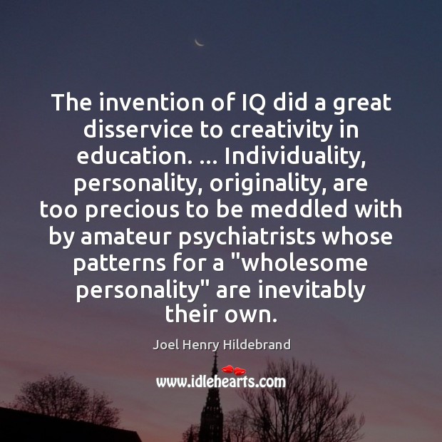 The invention of IQ did a great disservice to creativity in education. … Joel Henry Hildebrand Picture Quote