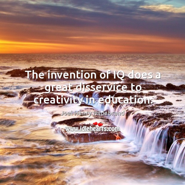 The invention of iq does a great disservice to creativity in education. Joel Henry Hildebrand Picture Quote