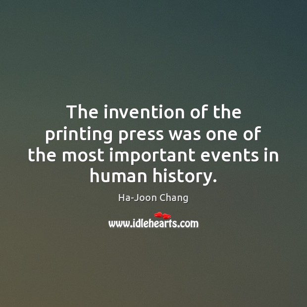 The invention of the printing press was one of the most important events in human history. Ha-Joon Chang Picture Quote