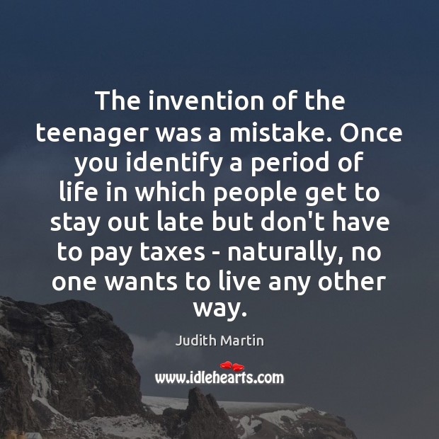 The invention of the teenager was a mistake. Once you identify a Judith Martin Picture Quote