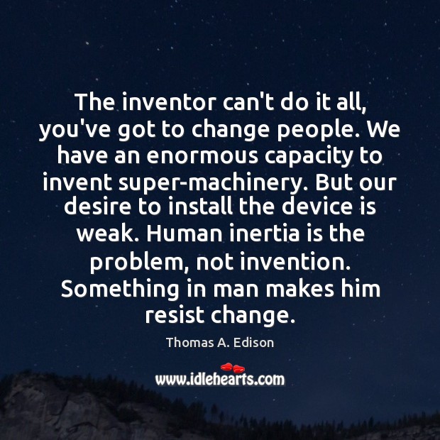 The inventor can’t do it all, you’ve got to change people. We Thomas A. Edison Picture Quote