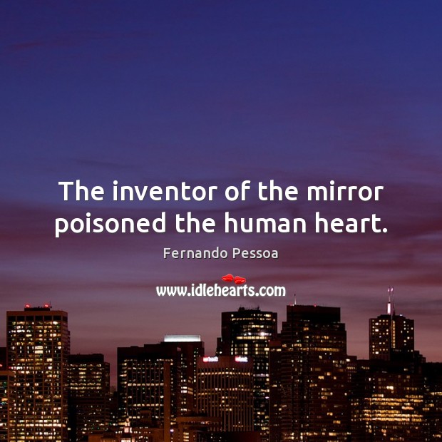 The inventor of the mirror poisoned the human heart. Fernando Pessoa Picture Quote