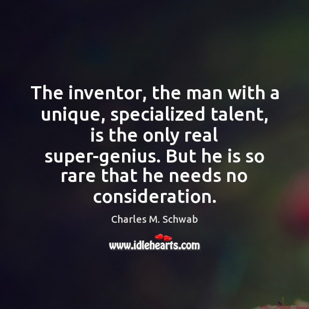 The inventor, the man with a unique, specialized talent, is the only Charles M. Schwab Picture Quote