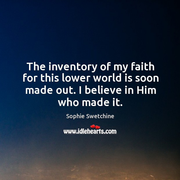 The inventory of my faith for this lower world is soon made Believe in Him Quotes Image