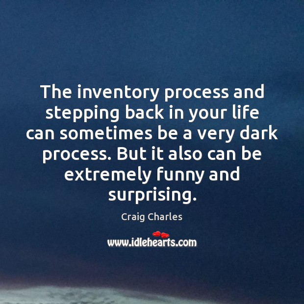 The inventory process and stepping back in your life can sometimes be Craig Charles Picture Quote