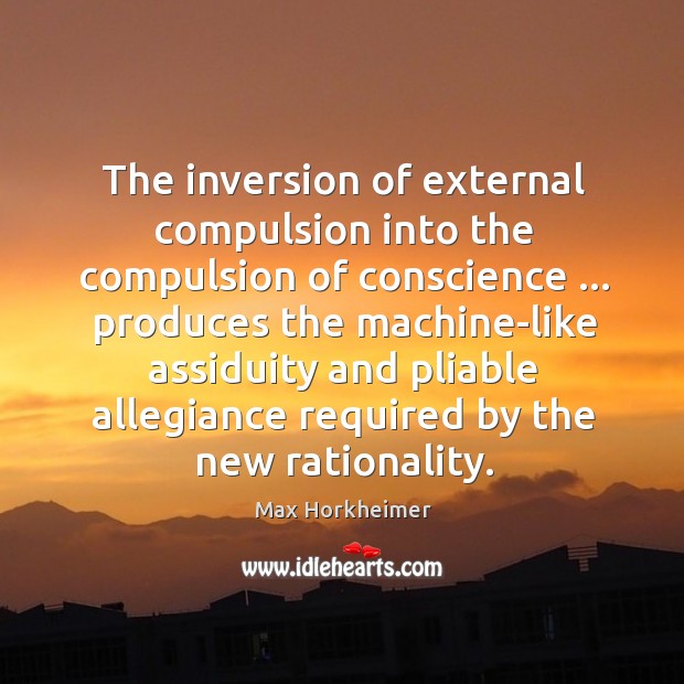 The inversion of external compulsion into the compulsion of conscience … produces the Max Horkheimer Picture Quote