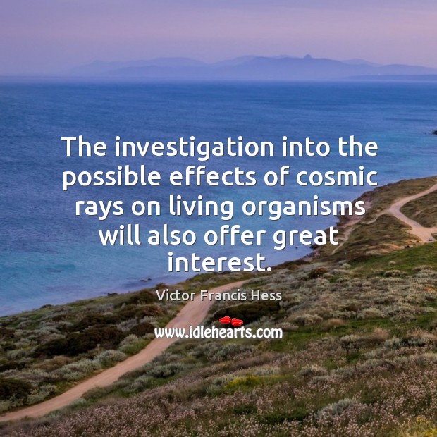 The investigation into the possible effects of cosmic rays on living organisms will also offer great interest. Victor Francis Hess Picture Quote