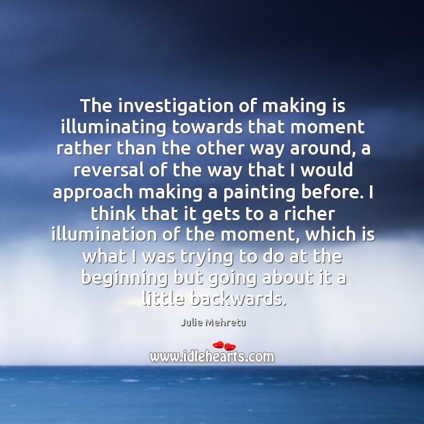 The investigation of making is illuminating towards that moment rather than the Image