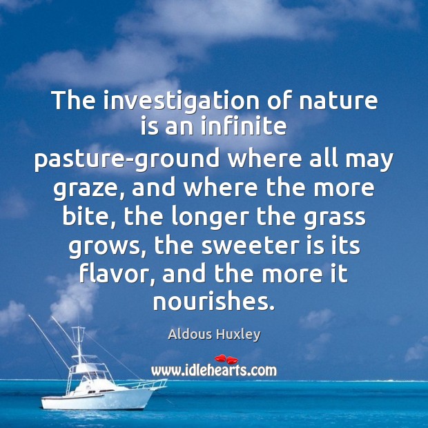 The investigation of nature is an infinite pasture-ground where all may graze, Aldous Huxley Picture Quote