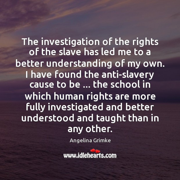 The investigation of the rights of the slave has led me to Angelina Grimke Picture Quote