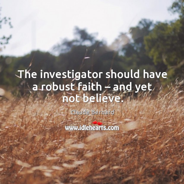 The investigator should have a robust faith – and yet not believe. Claude Bernard Picture Quote