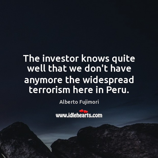 The investor knows quite well that we don’t have anymore the widespread Alberto Fujimori Picture Quote