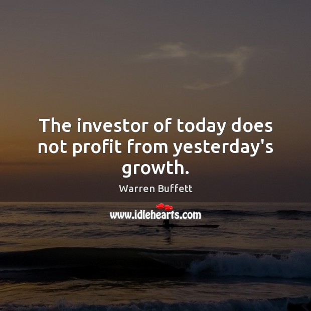 The investor of today does not profit from yesterday’s growth. Warren Buffett Picture Quote