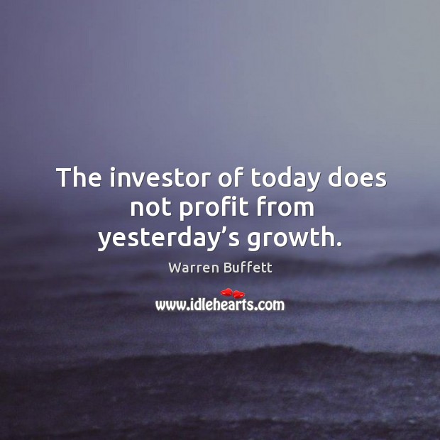 The investor of today does not profit from yesterday’s growth. Image