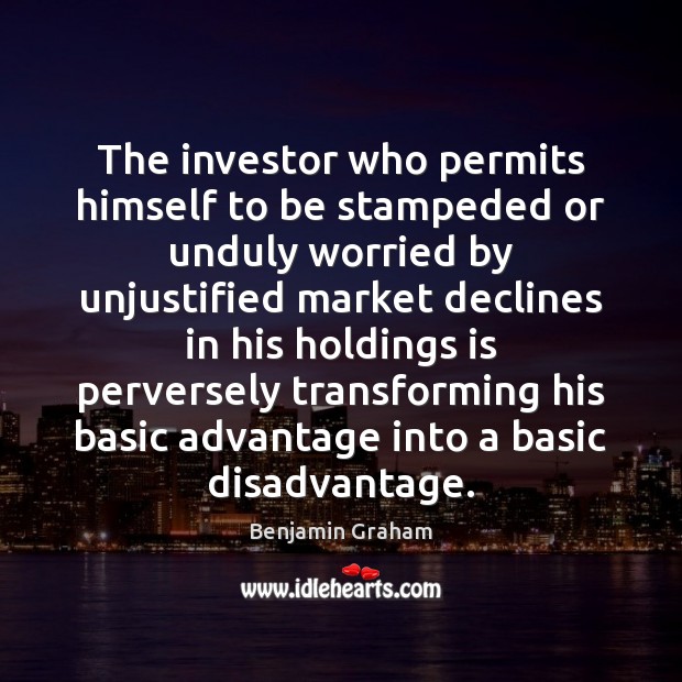 The investor who permits himself to be stampeded or unduly worried by Image