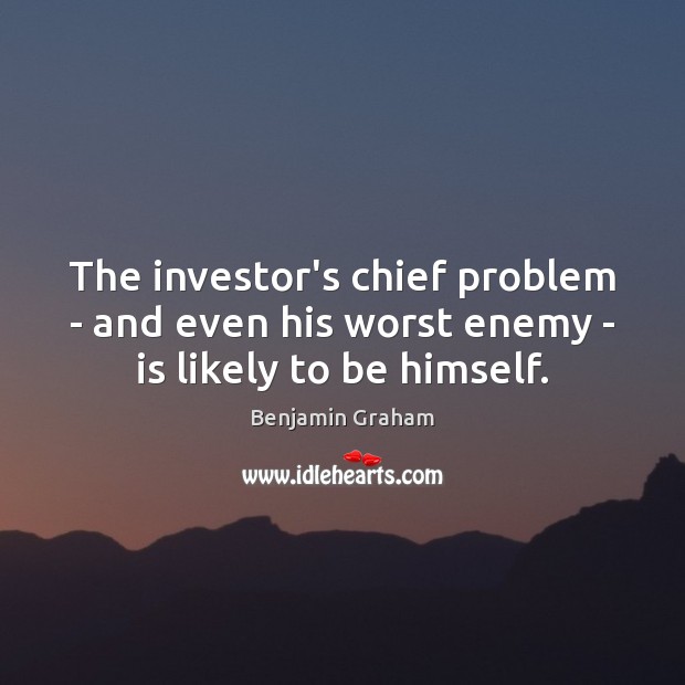 The investor’s chief problem – and even his worst enemy – is likely to be himself. Benjamin Graham Picture Quote
