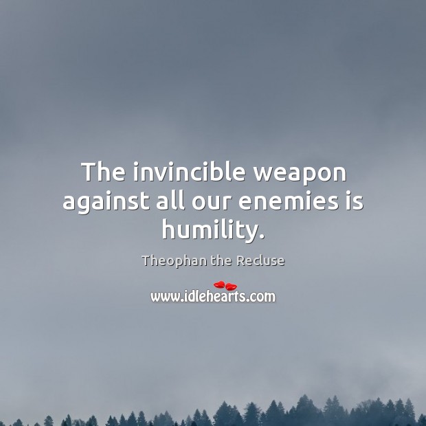 The invincible weapon against all our enemies is humility. Image