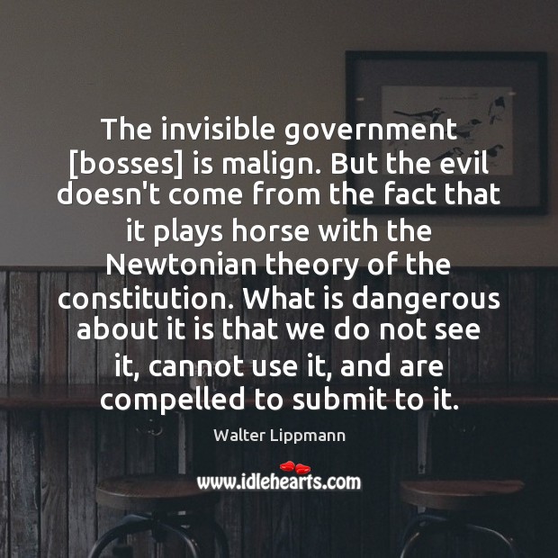 The invisible government [bosses] is malign. But the evil doesn’t come from Walter Lippmann Picture Quote