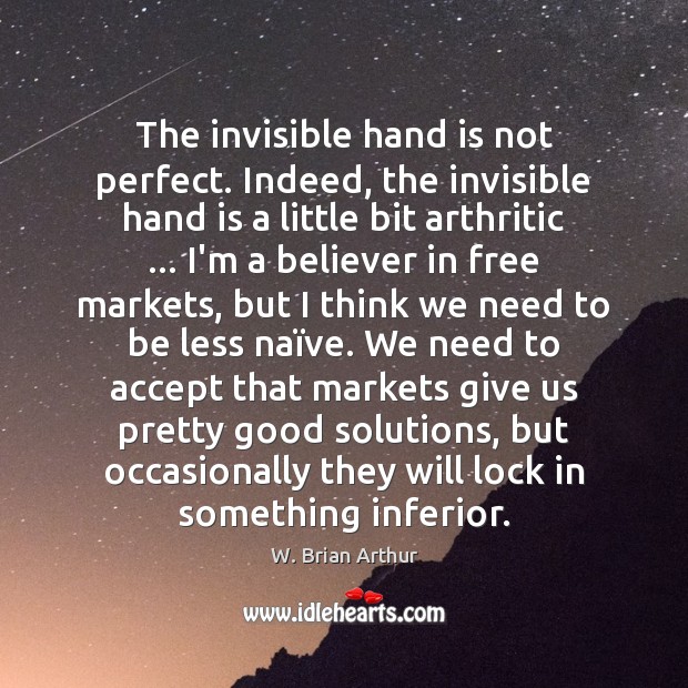 The invisible hand is not perfect. Indeed, the invisible hand is a W. Brian Arthur Picture Quote