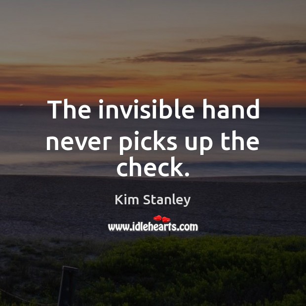 The invisible hand never picks up the check. Kim Stanley Picture Quote