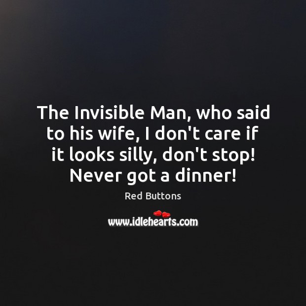 The Invisible Man, who said to his wife, I don’t care if Red Buttons Picture Quote